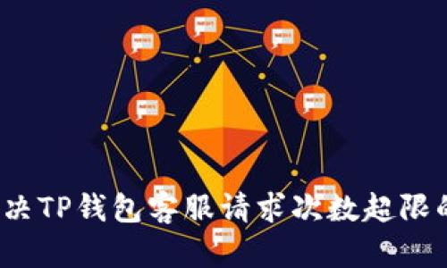 如何解决TP钱包客服请求次数超限的问题？
