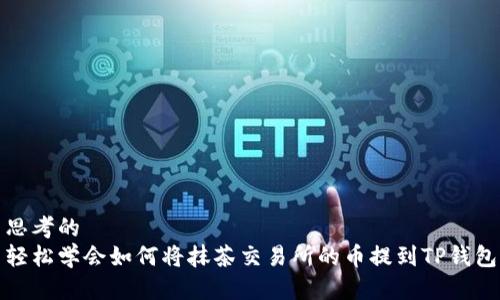 思考的
轻松学会如何将抹茶交易所的币提到TP钱包