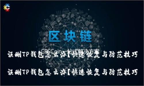 误删TP钱包怎么办？快速恢复与防范技巧

误删TP钱包怎么办？快速恢复与防范技巧