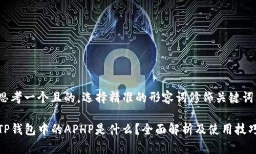 思考一个且的，选择精准的形容词修饰关键词：

TP钱包中的APHP是什么？全面解析及使用技巧