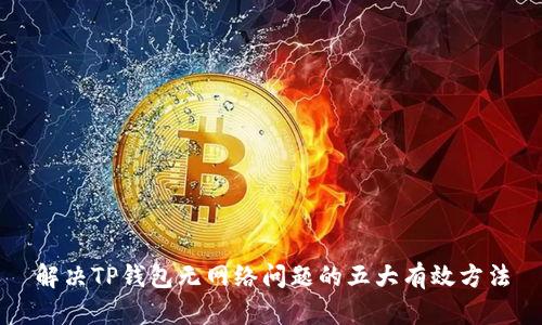 解决TP钱包无网络问题的五大有效方法