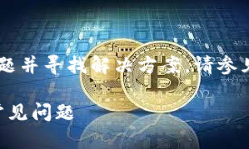 欲了解关于TP钱包找不到合约地址的问题并寻找解决方案，请参见下文。这里是一个优质的和相关关键词。

TP钱包合约地址失踪？详解解决方案与常见问题