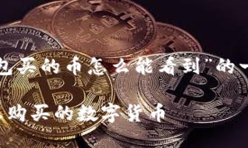 下面是针对用户“tp钱包买的币怎么能看到”的一个优质及相关关键词：

如何在TP钱包中查看您购买的数字货币