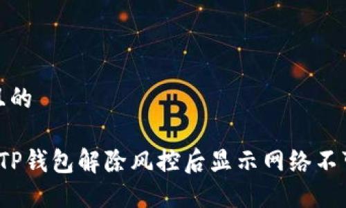 思考一个且的

 如何解决TP钱包解除风控后显示网络不可用的问题