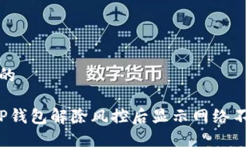 思考一个且的

 如何解决TP钱包解除风控后显示网络不可用的问题