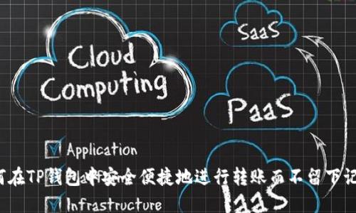 如何在TP钱包中安全便捷地进行转账而不留下记录？