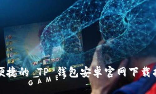 最便捷的 TP 钱包安卓官网下载指引