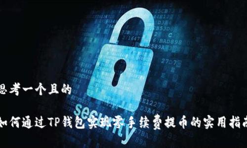 思考一个且的

如何通过TP钱包实现零手续费提币的实用指南