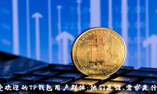   
最受欢迎的TP钱包用户群体：他们是谁、需求是什么？