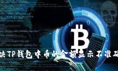 如何解决TP钱包中币的金额显示不准确的问题