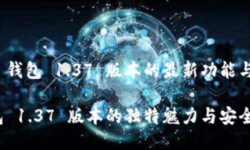 探索 TP 钱包 1.37 版本的最新功能与安全性

 TP 钱包 1.37 版本的独特魅力与安全性探讨 