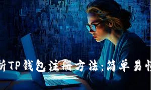 全面解析TP钱包注册方法：简单易懂的步骤