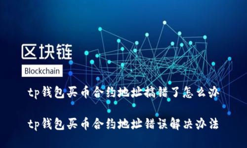 tp钱包买币合约地址搞错了怎么办

tp钱包买币合约地址错误解决办法