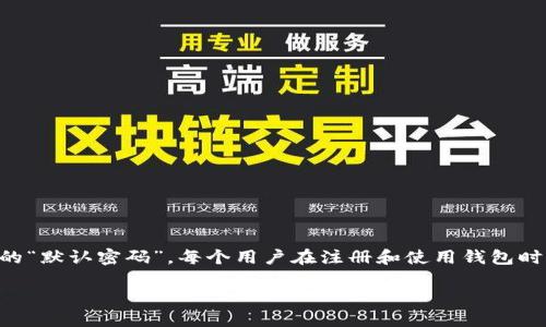 在讨论TP钱包（TokenPocket Wallet）时，首先需要明确，TP钱包没有一个统一的“默认密码”。每个用户在注册和使用钱包时，都会设置自己的安全密码。这是为了确保用户的资产安全，防止未授权的访问。

### TP钱包安全使用指南：保护你的数字资产