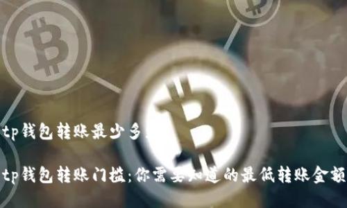 tp钱包转账最少多少

tp钱包转账门槛：你需要知道的最低转账金额