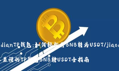 jiaodianTP钱包：如何轻松将BNB转为USDT/jiaodian

简单易懂的TP钱包BNB转USDT全指南
