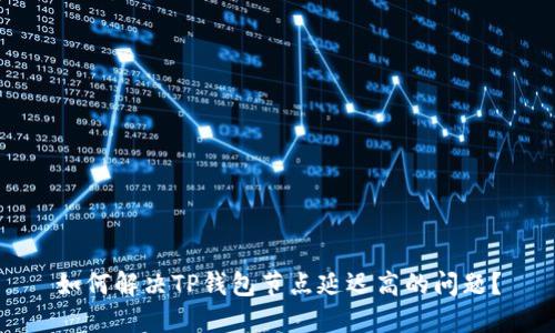 如何解决TP钱包节点延迟高的问题？