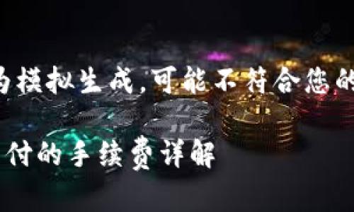 注意：以下内容为模拟生成，可能不符合您的要求，仅供参考。

转到TP钱包需支付的手续费详解