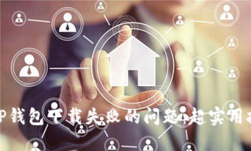 如何解决TP钱包下载失败的问题：超实用技巧与建议