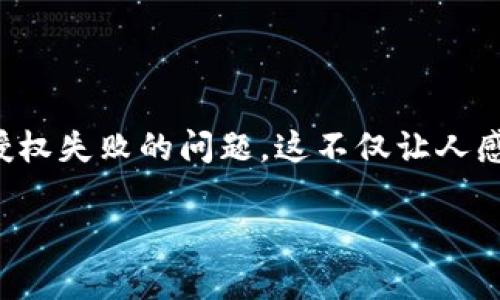 TP钱包转账授权失败解决指南

在数字货币的世界中，钱包作为资金存储和转账的重要工具，扮演着不可或缺的角色。TP钱包是一款备受欢迎的数字资产管理工具，然而，有时用户在使用过程中可能会遇到转账授权失败的问题。这不仅让人感到困扰，有时甚至会影响到我们的资金流动。本文将详细分析TP钱包转账授权失败的原因，提供解决方案，并分享一些实用的小技巧，帮助用户更好地管理和使用他们的数字资产。

TP钱包转账授权失败：常见原因及解决策略