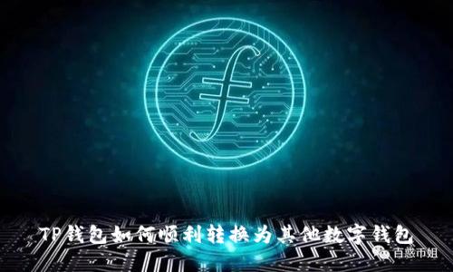 TP钱包如何顺利转换为其他数字钱包