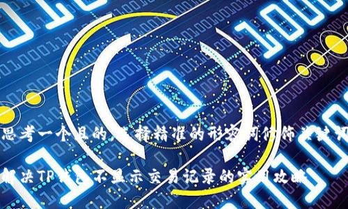 思考一个且的，选择精准的形容词修饰关键词

解决TP钱包不显示交易记录的实用攻略