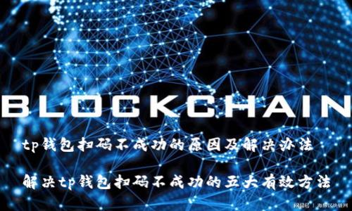 tp钱包扫码不成功的原因及解决办法

解决tp钱包扫码不成功的五大有效方法