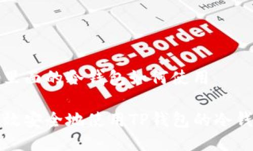 tp钱包里面的冷钱包如何使用

如何高效安全地使用TP钱包的冷钱包功能