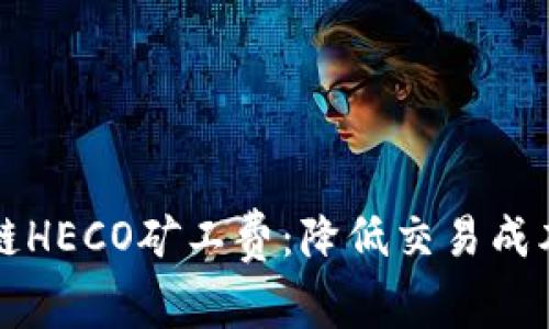 详细解析TP钱包跨链HECO矿工费：降低交易成本的实用技巧和建议