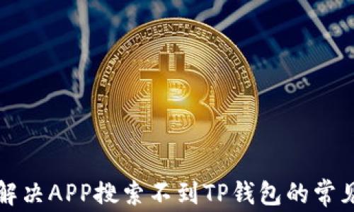 
如何解决APP搜索不到TP钱包的常见问题