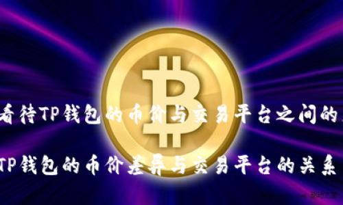 如何看待TP钱包的币价与交易平台之间的差异？

探索TP钱包的币价差异与交易平台的关系