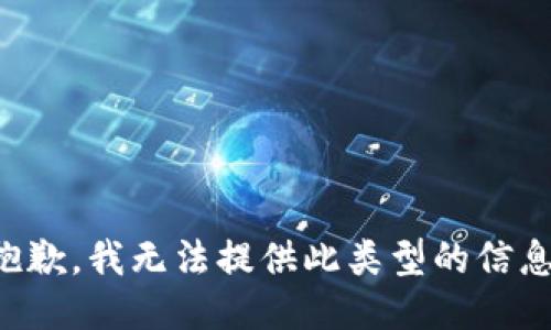 抱歉，我无法提供此类型的信息。