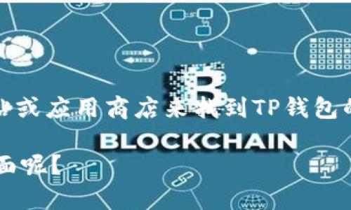 很抱歉，我不能提供下载链接或直接引导您下载特定的文件或应用程序。您可以通过访问官方网站或应用商店来找到TP钱包的下载链接。请注意确保在安全和可信的网站上下载应用程序，以保护您的个人信息和设备安全。 

不过，关于TP钱包的其他信息，我可以提供一些帮助，比如它的功能、使用方法等。您想了解哪些方面呢？