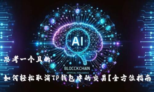 思考一个且的

如何轻松取消TP钱包中的交易？全方位指南