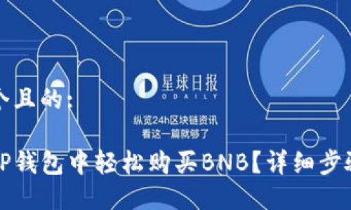 思考一个且的:

如何在TP钱包中轻松购买BNB？详细步骤与指南