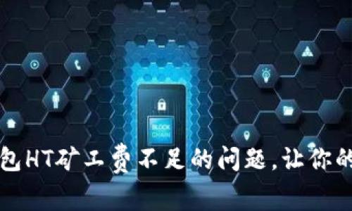 如何解决TP钱包HT矿工费不足的问题，让你的交易顺畅无阻