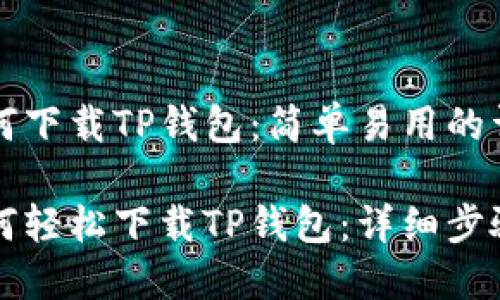 荣耀手机如何下载TP钱包：简单易用的详细指南

荣耀手机如何轻松下载TP钱包：详细步骤与实用建议
