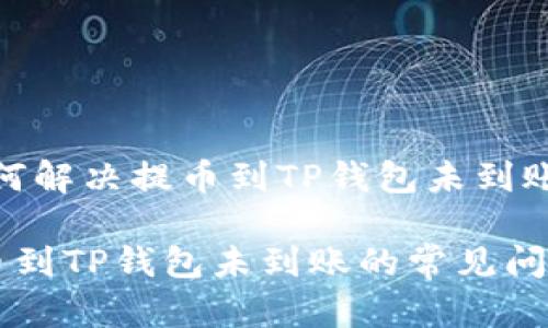 题目：如何解决提币到TP钱包未到账的困扰？

解决提币到TP钱包未到账的常见问题