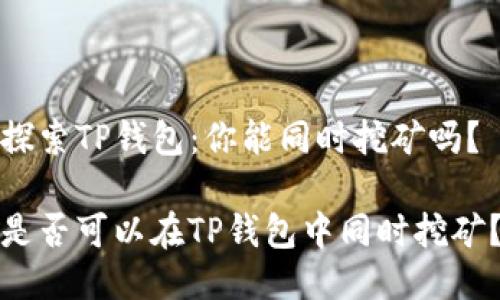 探索TP钱包：你能同时挖矿吗？

是否可以在TP钱包中同时挖矿？