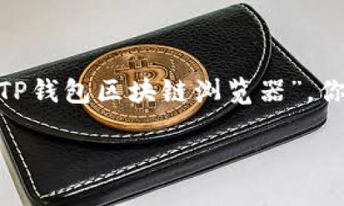 在现代数字货币的世界中，区块链浏览器是十分重要的工具，为用户提供了关于交易、地址和区块的详细信息。如果你在寻找“TP钱包区块链浏览器”，你可能会对这方面的信息感兴趣。那么，TP钱包的区块链浏览器到底在哪里呢？我们将对此进行详细探讨，并解答一些相关问题。

TP钱包区块链浏览器的使用与查找指南