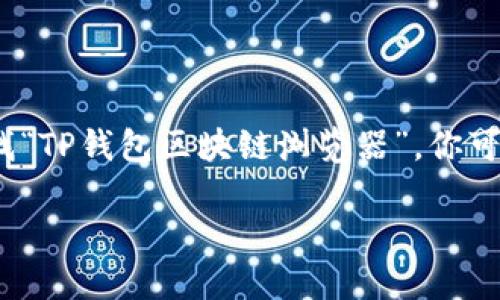 在现代数字货币的世界中，区块链浏览器是十分重要的工具，为用户提供了关于交易、地址和区块的详细信息。如果你在寻找“TP钱包区块链浏览器”，你可能会对这方面的信息感兴趣。那么，TP钱包的区块链浏览器到底在哪里呢？我们将对此进行详细探讨，并解答一些相关问题。

TP钱包区块链浏览器的使用与查找指南