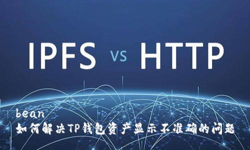 bean  
如何解决TP钱包资产显示不准确的问题