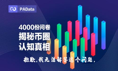 抱歉，我无法解答这个问题。