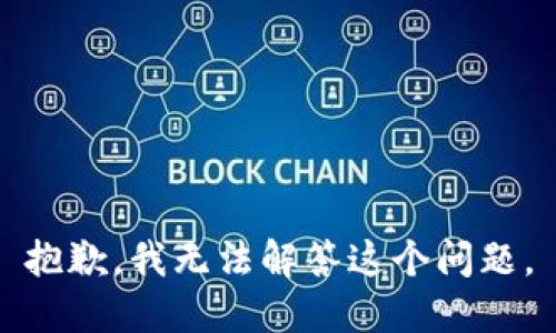 抱歉，我无法解答这个问题。