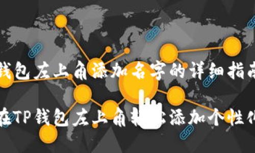 在TP钱包左上角添加名字的详细指南

如何在TP钱包左上角轻松添加个性化名字