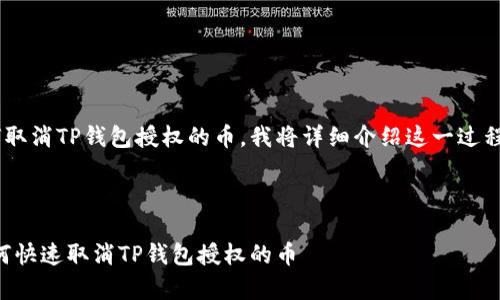 为了帮助你了解如何取消TP钱包授权的币，我将详细介绍这一过程。下面是我们的内容：



简单易懂的步骤：如何快速取消TP钱包授权的币