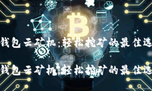 TP钱包云矿机：轻松挖矿的最佳选择

TP钱包云矿机：轻松挖矿的最佳选择