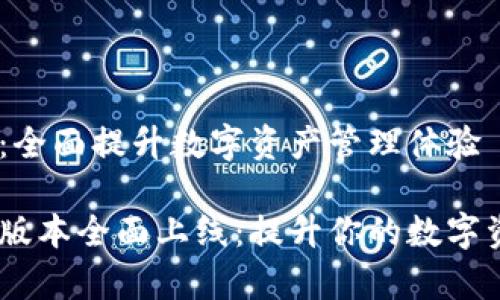 tp钱包1.5.0：全面提升数字资产管理体验

tp钱包1.5.0版本全面上线：提升你的数字资产管理体验