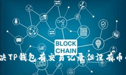 如何解决TP钱包有交易记录但没有币的问题？