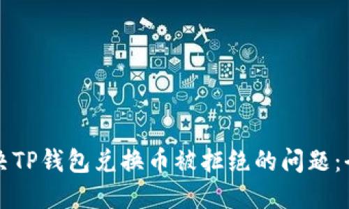 如何解决TP钱包兑换币被拒绝的问题：全面指南